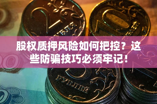 武汉股权质押风险如何把控？这些防骗技巧必须牢记！