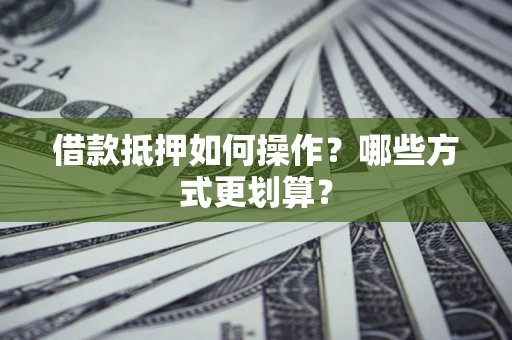 武汉借款抵押如何操作？哪些方式更划算？
