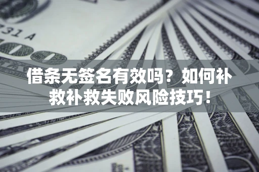 武汉借条无签名有效吗？如何补救补救失败风险技巧！