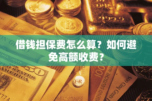 武汉借钱担保费怎么算？如何避免高额收费？