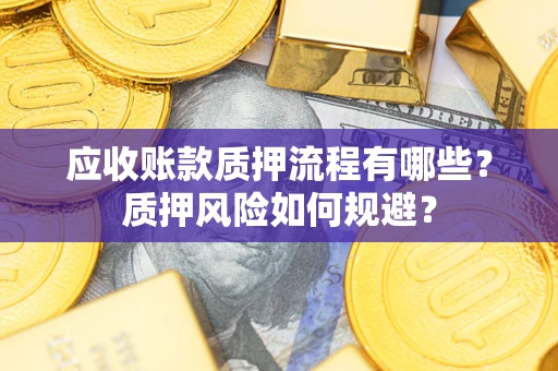 武汉应收账款质押流程有哪些？质押风险如何规避？