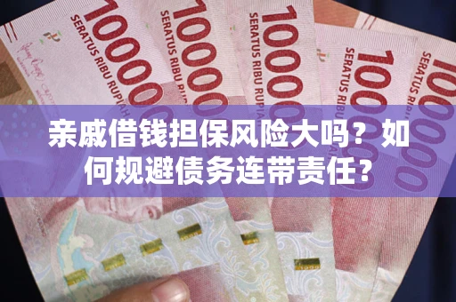 武汉亲戚借钱担保风险大吗？如何规避债务连带责任？