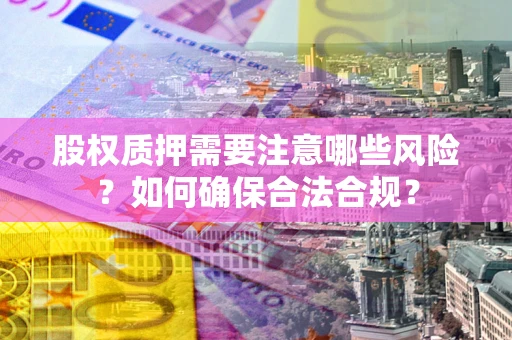 武汉股权质押需要注意哪些风险？如何确保合法合规？