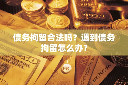 武汉债务拘留合法吗？遇到债务拘留怎么办？