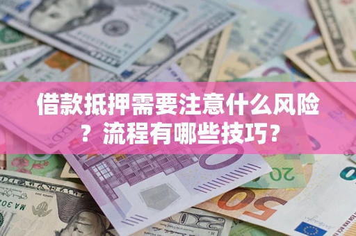武汉借款抵押需要注意什么风险？流程有哪些技巧？