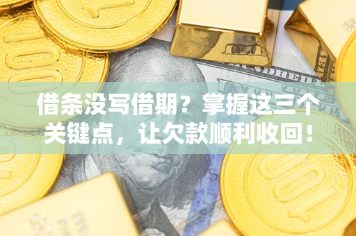 武汉借条没写借期？掌握这三个关键点，让欠款顺利收回！