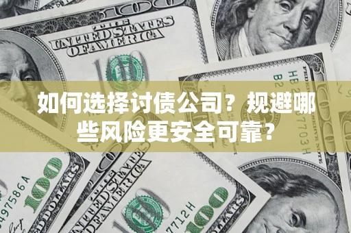 武汉如何选择讨债公司？规避哪些风险更安全可靠？