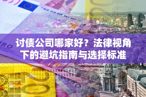 武汉讨债公司哪家好？法律视角下的避坑指南与选择标准