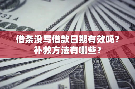 武汉借条没写借款日期有效吗?补救方法有哪些? 武汉借条没写借款日期有效吗?补救方法有哪些?