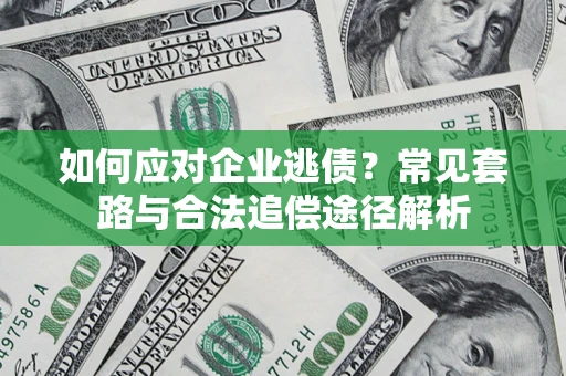 武汉如何应对企业逃债？常见套路与合法追偿途径解析