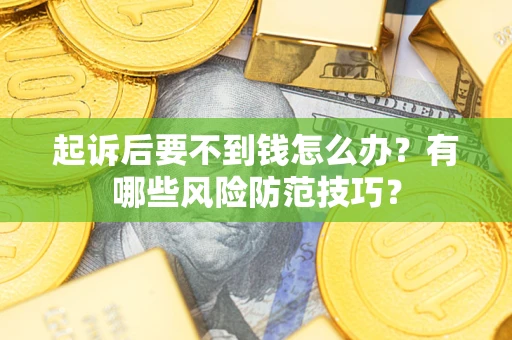 武汉起诉后要不到钱怎么办？有哪些风险防范技巧？