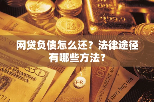 武汉网贷负债怎么还？法律途径有哪些方法？