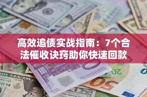 武汉高效追债实战指南：7个合法催收诀窍助你快速回款