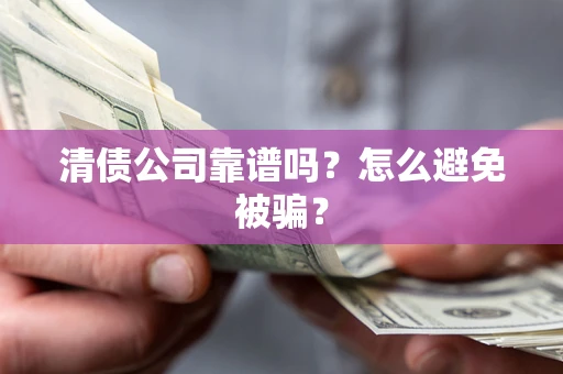 武汉清债公司靠谱吗？怎么避免被骗？