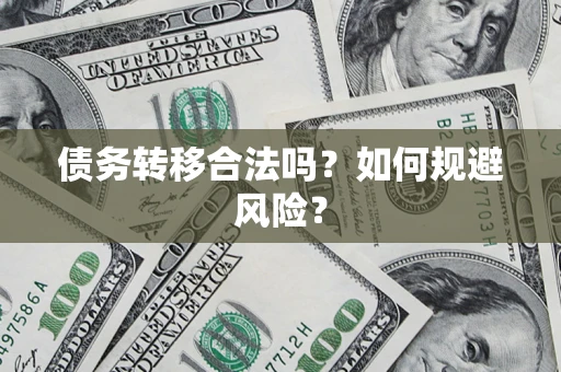 武汉债务转移合法吗？如何规避风险？
