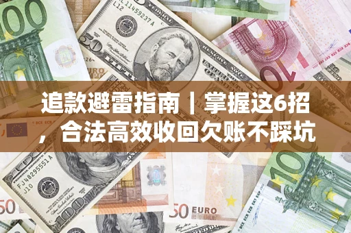 武汉追款避雷指南｜掌握这6招，合法高效收回欠账不踩坑