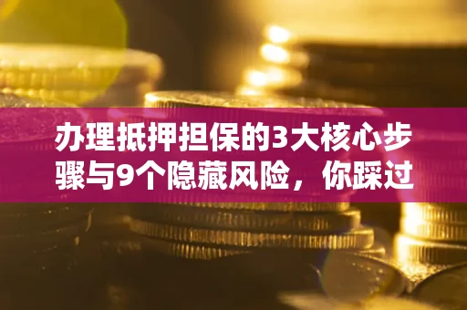 武汉办理抵押担保的3大核心步骤与9个隐藏风险，你踩过哪个坑？