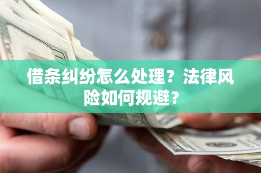 武汉借条纠纷怎么处理？法律风险如何规避？