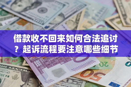 武汉借款收不回来如何合法追讨？起诉流程要注意哪些细节？
