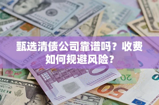 武汉甄选清债公司靠谱吗？收费如何规避风险？