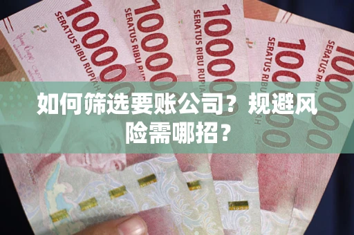 武汉如何筛选要账公司？规避风险需哪招？