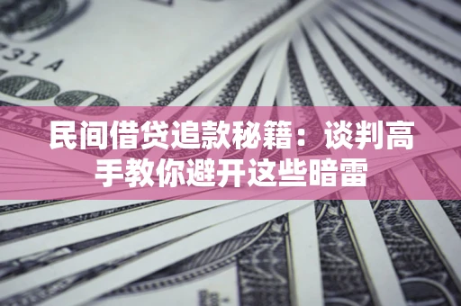 武汉民间借贷追款秘籍：谈判高手教你避开这些暗雷