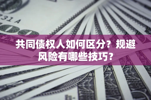武汉共同债权人如何区分？规避风险有哪些技巧？