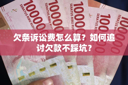 武汉欠条诉讼费怎么算？如何追讨欠款不踩坑？