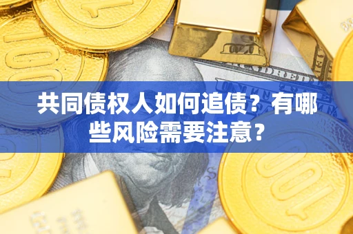 武汉共同债权人如何追债？有哪些风险需要注意？
