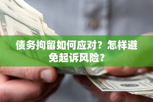 武汉债务拘留如何应对？怎样避免起诉风险？