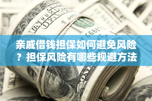 武汉亲戚借钱担保如何避免风险？担保风险有哪些规避方法？