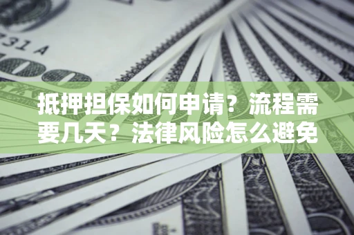 武汉抵押担保如何申请？流程需要几天？法律风险怎么避免？避坑指南