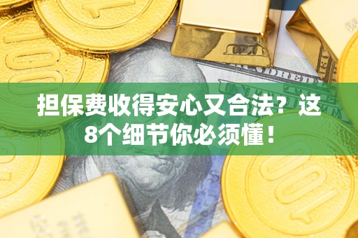 武汉担保费收得安心又合法？这8个细节你必须懂！