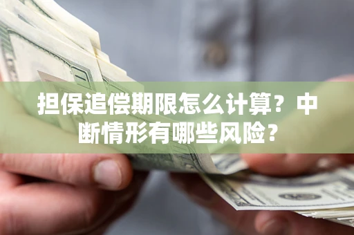 武汉担保追偿期限怎么计算？中断情形有哪些风险？