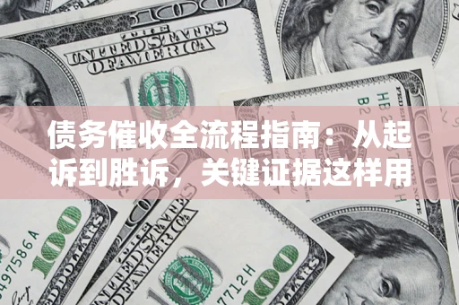 武汉债务催收全流程指南：从起诉到胜诉，关键证据这样用