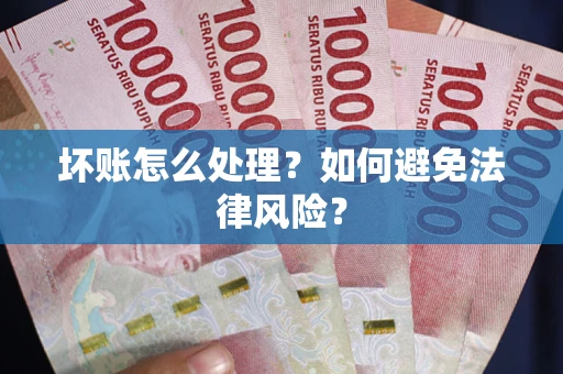 武汉坏账怎么处理？如何避免法律风险？