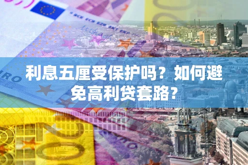 武汉利息五厘受保护吗？如何避免高利贷套路？