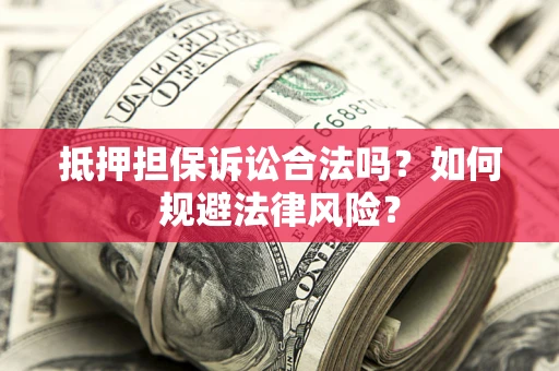 武汉抵押担保诉讼合法吗？如何规避法律风险？