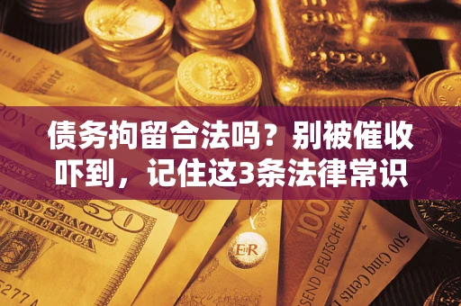 武汉债务拘留合法吗?别被催收吓到,记住这3条法律常识 武汉债务拘留合法吗?别被催收吓到,记住这3条法律常识