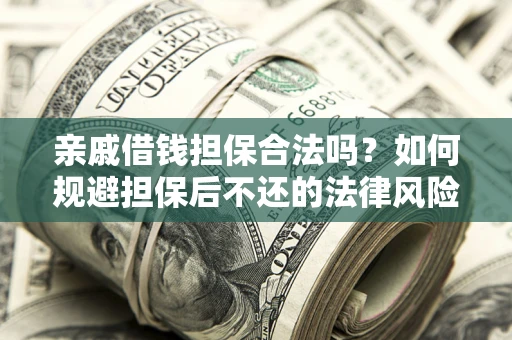 武汉亲戚借钱担保合法吗？如何规避担保后不还的法律风险？
