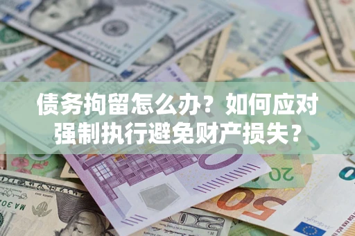 武汉债务拘留怎么办？如何应对强制执行避免财产损失？