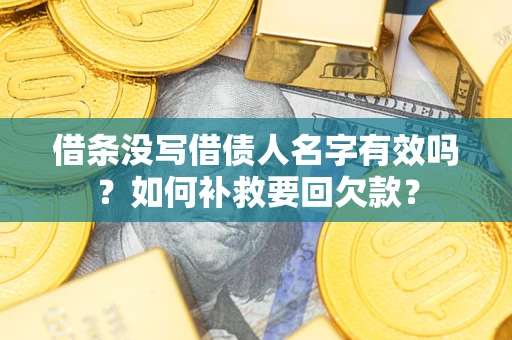 武汉借条没写借债人名字有效吗？如何补救要回欠款？