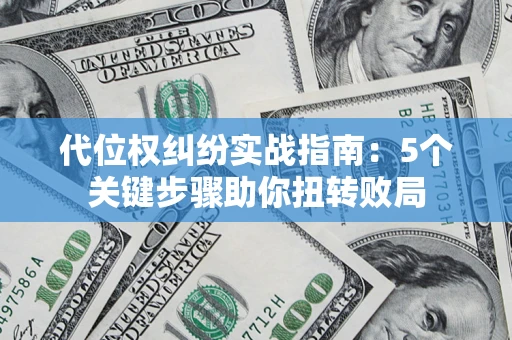 武汉代位权纠纷实战指南：5个关键步骤助你扭转败局
