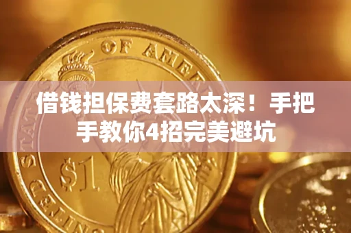 武汉借钱担保费套路太深！手把手教你4招完美避坑