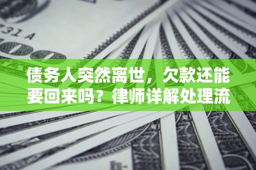 武汉债务人突然离世，欠款还能要回来吗？律师详解处理流程