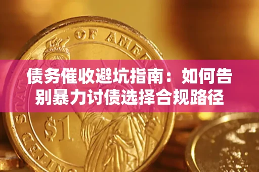 武汉债务催收避坑指南：如何告别暴力讨债选择合规路径