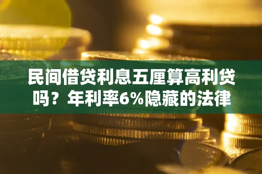 武汉民间借贷利息五厘算高利贷吗？年利率6%隐藏的法律风险全解析