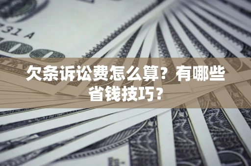 武汉欠条诉讼费怎么算？有哪些省钱技巧？