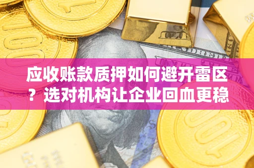 武汉应收账款质押如何避开雷区？选对机构让企业回血更稳