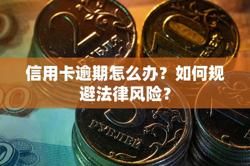武汉信用卡逾期怎么办？如何规避法律风险？